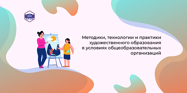 Методики, технологии и практики художественного образования в условиях общеобразовательных организаций